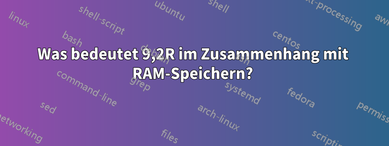 Was bedeutet 9,2R im Zusammenhang mit RAM-Speichern?