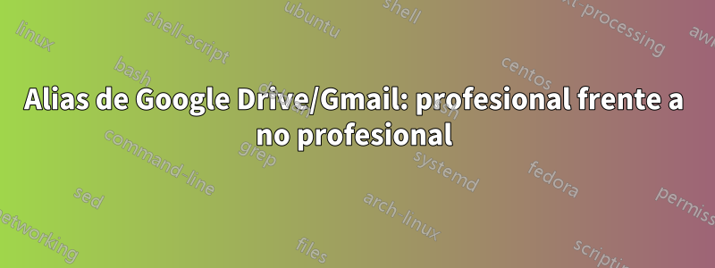 Alias ​​de Google Drive/Gmail: profesional frente a no profesional