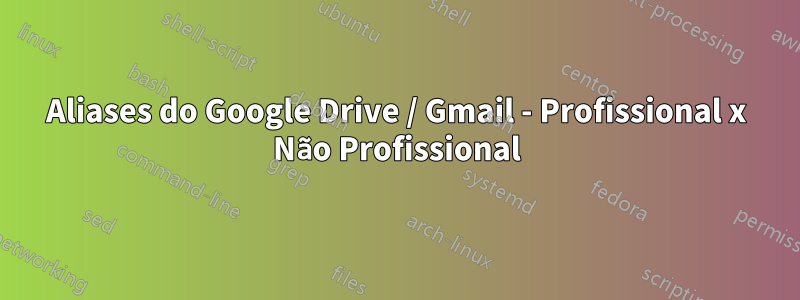 Aliases do Google Drive / Gmail - Profissional x Não Profissional