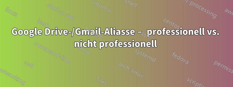 Google Drive-/Gmail-Aliasse – professionell vs. nicht professionell