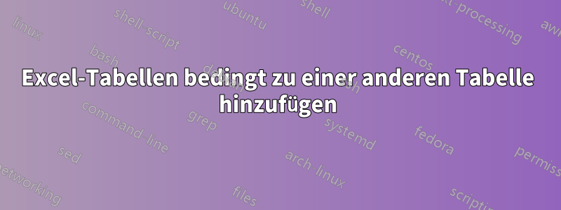 Excel-Tabellen bedingt zu einer anderen Tabelle hinzufügen