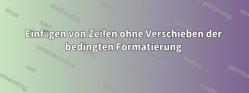 Einfügen von Zeilen ohne Verschieben der bedingten Formatierung