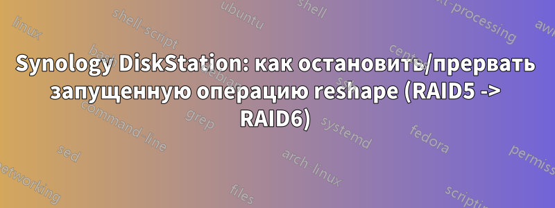 Synology DiskStation: как остановить/прервать запущенную операцию reshape (RAID5 -> RAID6)