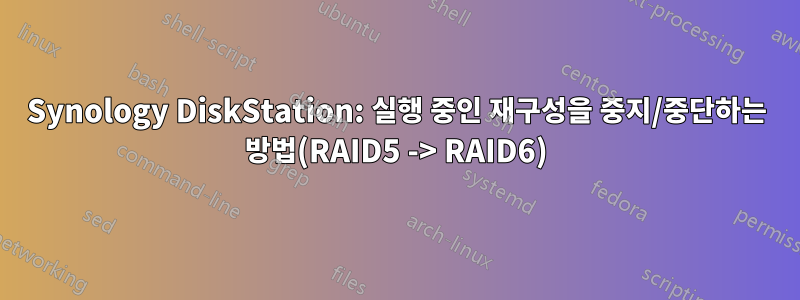 Synology DiskStation: 실행 중인 재구성을 중지/중단하는 방법(RAID5 -> RAID6)