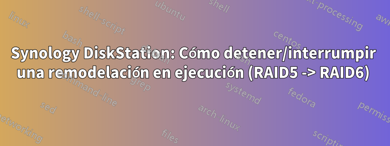 Synology DiskStation: Cómo detener/interrumpir una remodelación en ejecución (RAID5 -> RAID6)