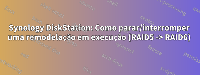 Synology DiskStation: Como parar/interromper uma remodelação em execução (RAID5 -> RAID6)