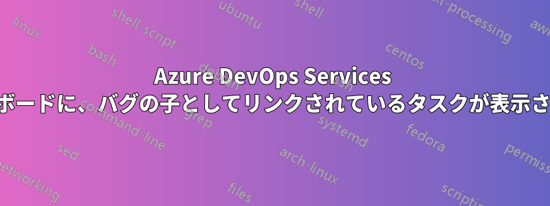 Azure DevOps Services タスクボードに、バグの子としてリンクされているタスクが表示されない