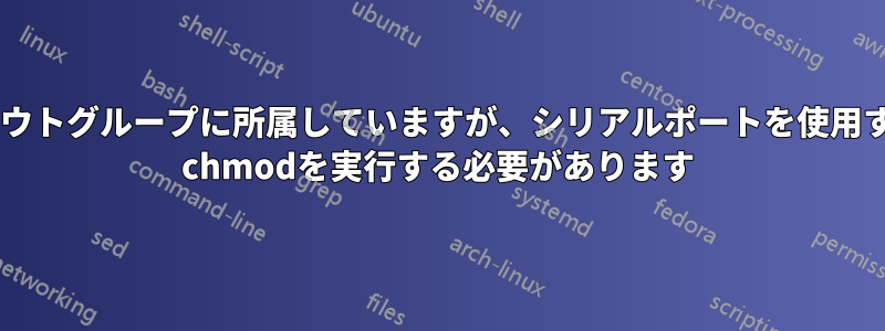 私はダイヤルアウトグループに所属していますが、シリアルポートを使用するたびにsudo chmodを実行する必要があります