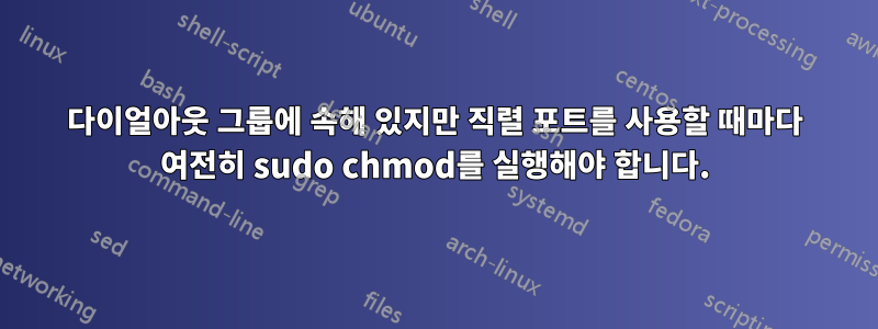 다이얼아웃 그룹에 속해 있지만 직렬 포트를 사용할 때마다 여전히 sudo chmod를 실행해야 합니다.