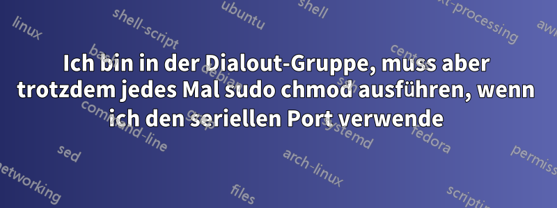 Ich bin in der Dialout-Gruppe, muss aber trotzdem jedes Mal sudo chmod ausführen, wenn ich den seriellen Port verwende