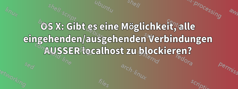 OS X: Gibt es eine Möglichkeit, alle eingehenden/ausgehenden Verbindungen AUSSER localhost zu blockieren?