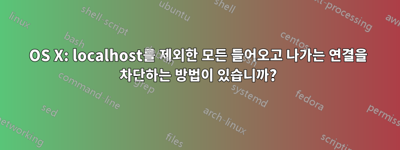 OS X: localhost를 제외한 모든 들어오고 나가는 연결을 차단하는 방법이 있습니까?