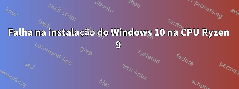 Falha na instalação do Windows 10 na CPU Ryzen 9