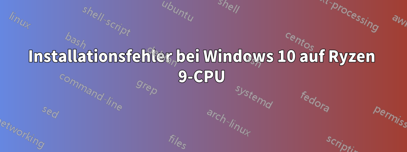 Installationsfehler bei Windows 10 auf Ryzen 9-CPU