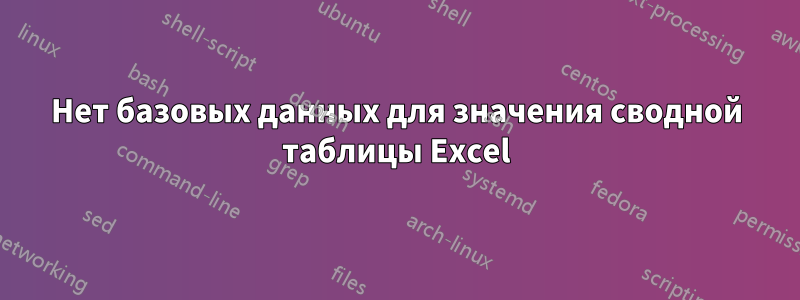 Нет базовых данных для значения сводной таблицы Excel