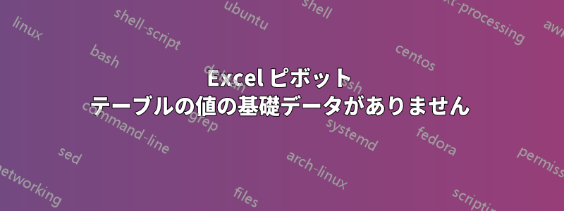 Excel ピボット テーブルの値の基礎データがありません