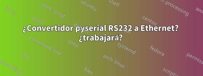 ¿Convertidor pyserial RS232 a Ethernet? ¿trabajará?