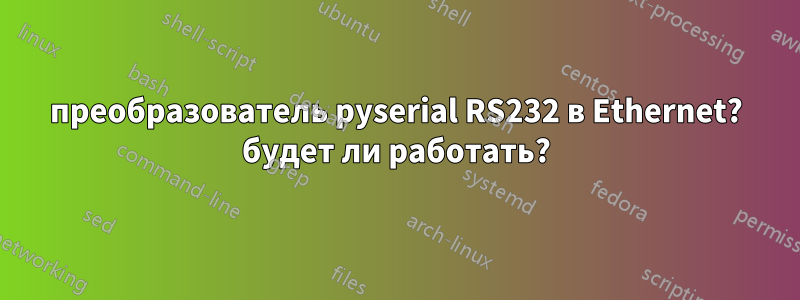 преобразователь pyserial RS232 в Ethernet? будет ли работать?