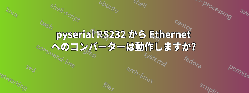 pyserial RS232 から Ethernet へのコンバーターは動作しますか?