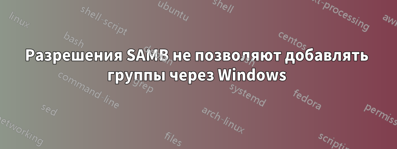 Разрешения SAMB не позволяют добавлять группы через Windows