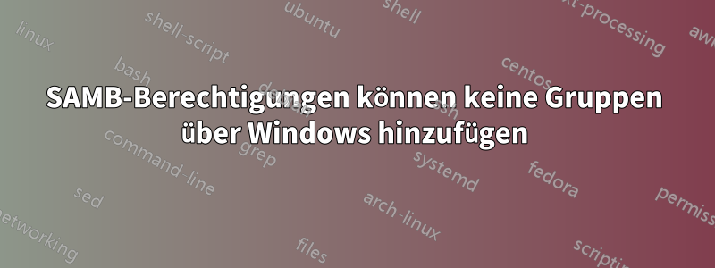 SAMB-Berechtigungen können keine Gruppen über Windows hinzufügen