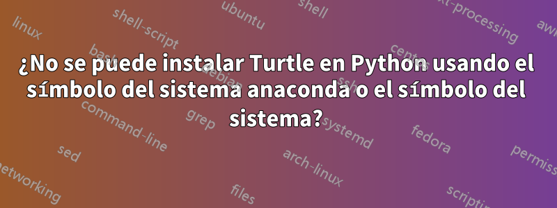 ¿No se puede instalar Turtle en Python usando el símbolo del sistema anaconda o el símbolo del sistema?