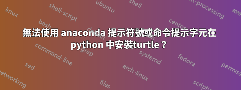 無法使用 anaconda 提示符號或命令提示字元在 python 中安裝turtle？