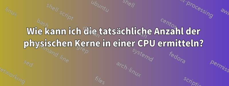 Wie kann ich die tatsächliche Anzahl der physischen Kerne in einer CPU ermitteln?