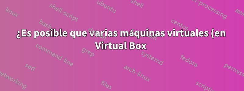 ¿Es posible que varias máquinas virtuales (en Virtual Box) utilicen el mismo núcleo de CPU?