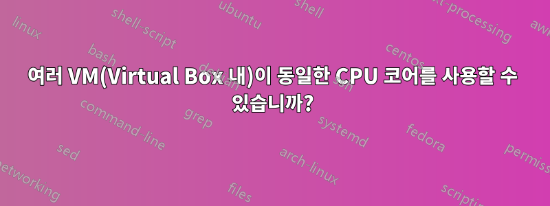 여러 VM(Virtual Box 내)이 동일한 CPU 코어를 사용할 수 있습니까?