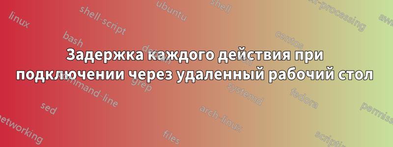 Задержка каждого действия при подключении через удаленный рабочий стол