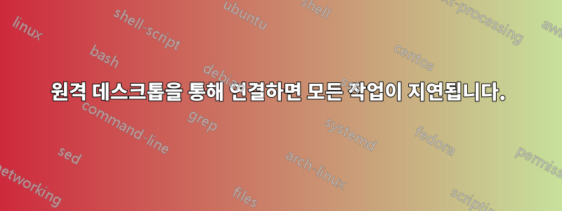 원격 데스크톱을 통해 연결하면 모든 작업이 지연됩니다.