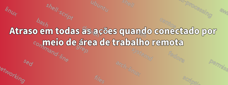 Atraso em todas as ações quando conectado por meio de área de trabalho remota