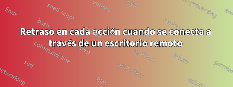 Retraso en cada acción cuando se conecta a través de un escritorio remoto