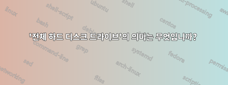 '전체 하드 디스크 드라이브'의 의미는 무엇입니까?