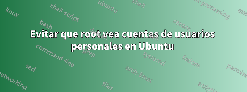 Evitar que root vea cuentas de usuarios personales en Ubuntu