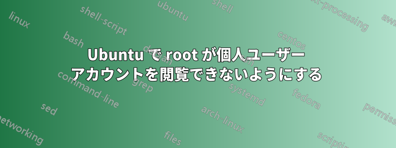 Ubuntu で root が個人ユーザー アカウントを閲覧できないようにする