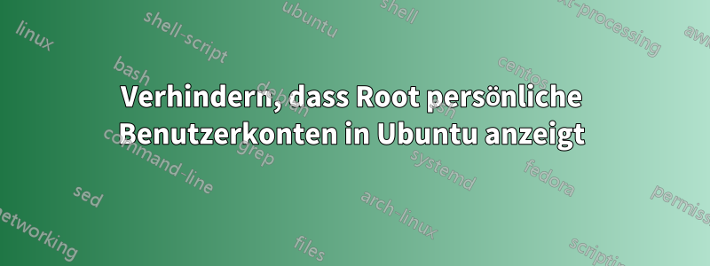 Verhindern, dass Root persönliche Benutzerkonten in Ubuntu anzeigt