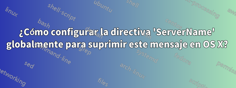 ¿Cómo configurar la directiva 'ServerName' globalmente para suprimir este mensaje en OS X?