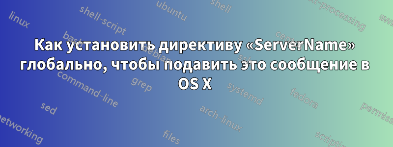 Как установить директиву «ServerName» глобально, чтобы подавить это сообщение в OS X