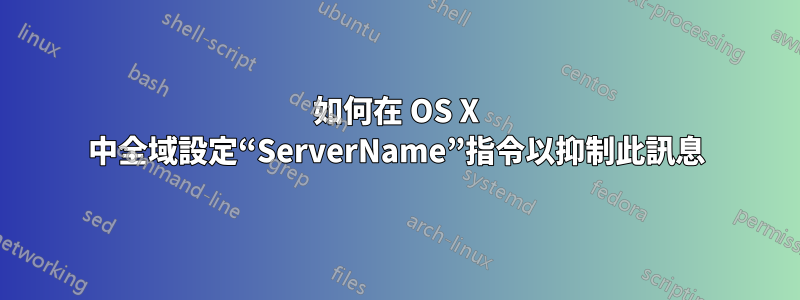 如何在 OS X 中全域設定“ServerName”指令以抑制此訊息