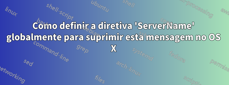 Como definir a diretiva 'ServerName' globalmente para suprimir esta mensagem no OS X