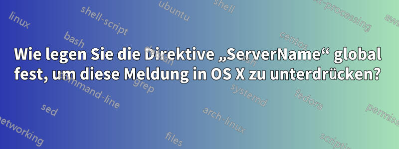 Wie legen Sie die Direktive „ServerName“ global fest, um diese Meldung in OS X zu unterdrücken?