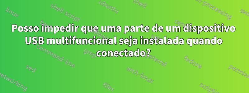 Posso impedir que uma parte de um dispositivo USB multifuncional seja instalada quando conectado?