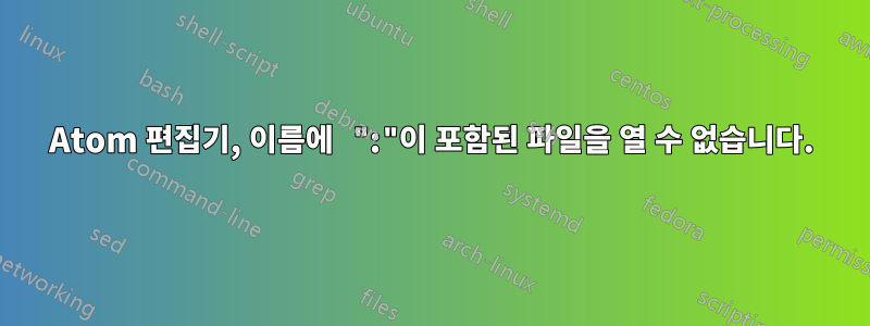 Atom 편집기, 이름에 ":"이 포함된 파일을 열 수 없습니다.