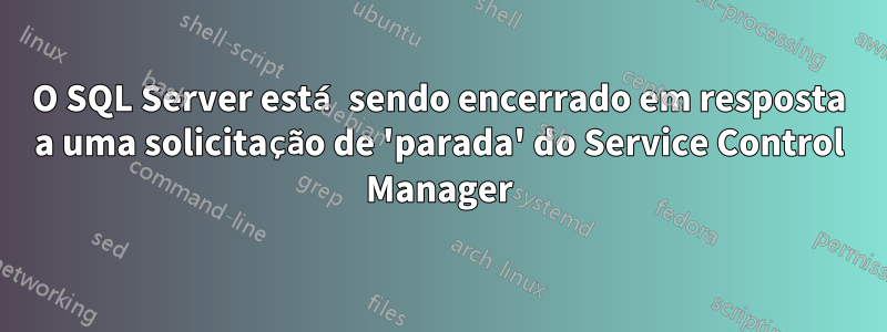 O SQL Server está sendo encerrado em resposta a uma solicitação de 'parada' do Service Control Manager