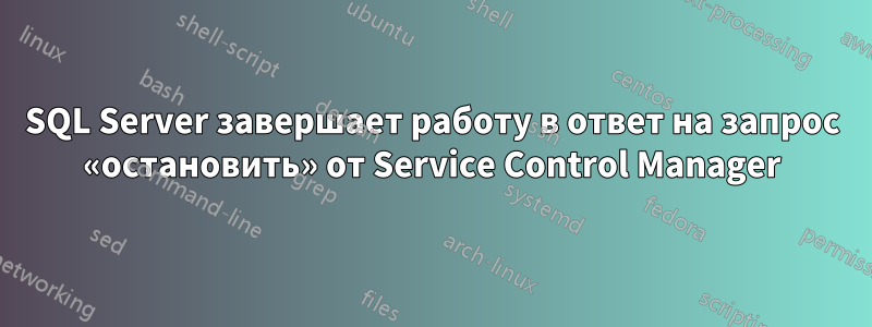 SQL Server завершает работу в ответ на запрос «остановить» от Service Control Manager