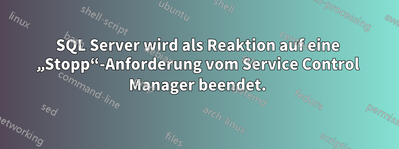 SQL Server wird als Reaktion auf eine „Stopp“-Anforderung vom Service Control Manager beendet.