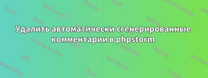 Удалить автоматически сгенерированные комментарии в phpstorm