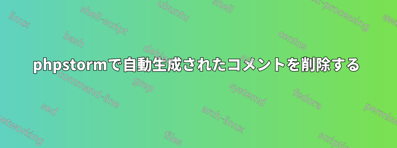 phpstormで自動生成されたコメントを削除する